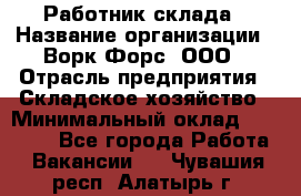 Работник склада › Название организации ­ Ворк Форс, ООО › Отрасль предприятия ­ Складское хозяйство › Минимальный оклад ­ 60 000 - Все города Работа » Вакансии   . Чувашия респ.,Алатырь г.